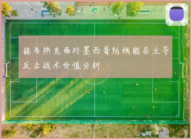 赫洛热克面对墨西哥防线能否主导反击战术价值分析