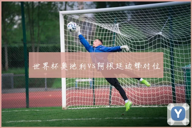 世界杯奥地利vs阿根廷边锋对位