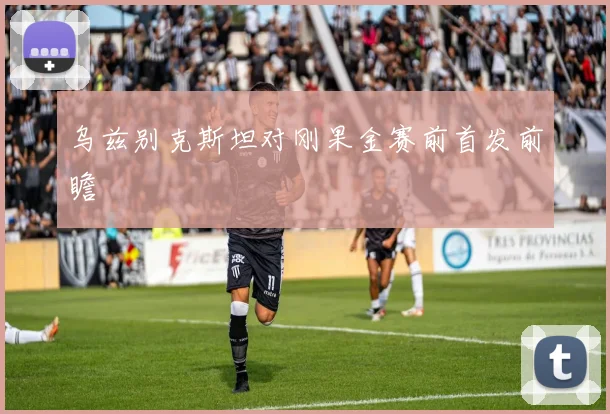 乌兹别克斯坦对刚果金赛前首发前瞻