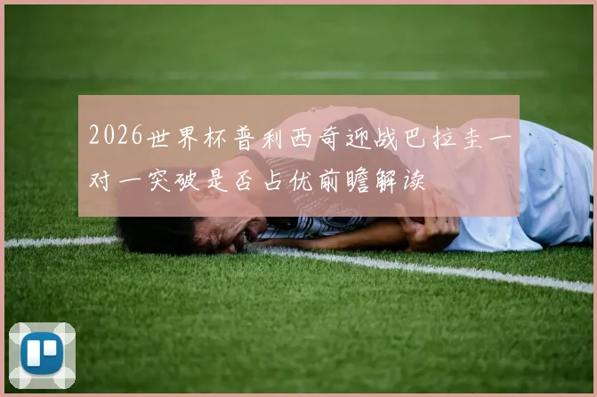 2026世界杯普利西奇迎战巴拉圭一对一突破是否占优前瞻解读