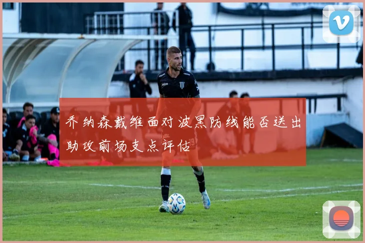 乔纳森戴维面对波黑防线能否送出助攻前场支点评估