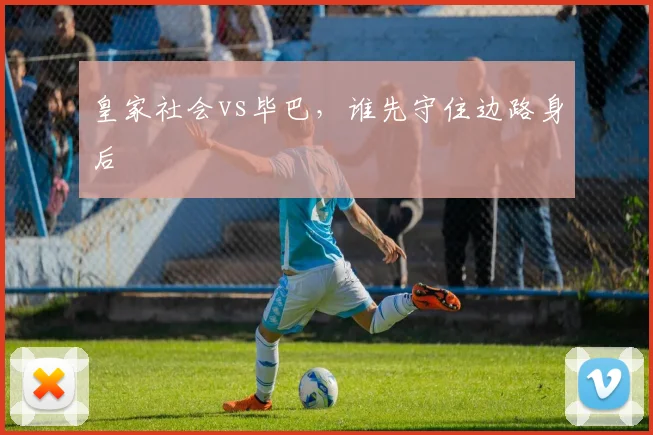 皇家社会vs毕巴,谁先守住边路身后