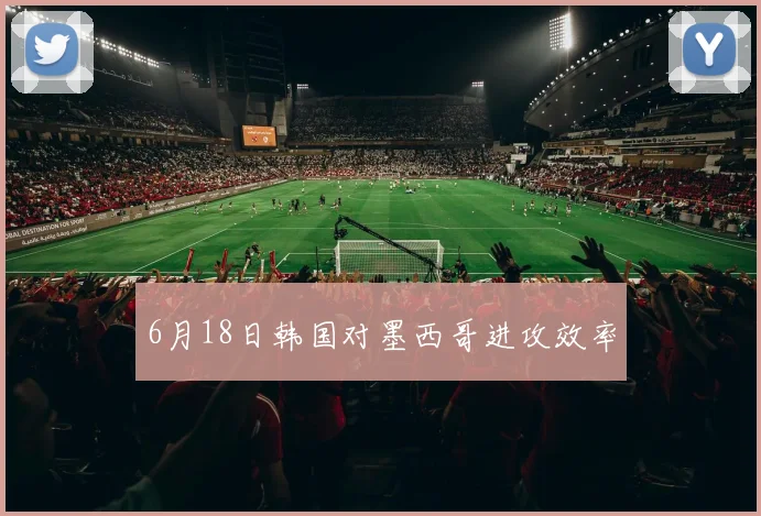 6月18日韩国对墨西哥进攻效率