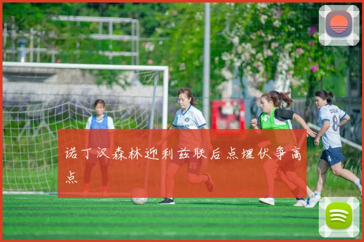 诺丁汉森林迎利兹联后点埋伏争高点