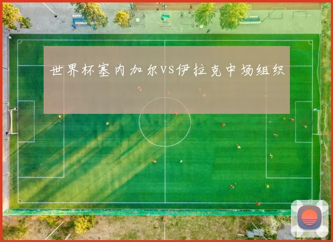 世界杯塞内加尔vs伊拉克中场组织