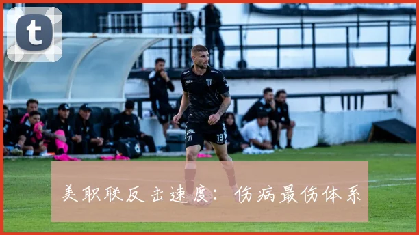 美职联反击速度：伤病最伤体系