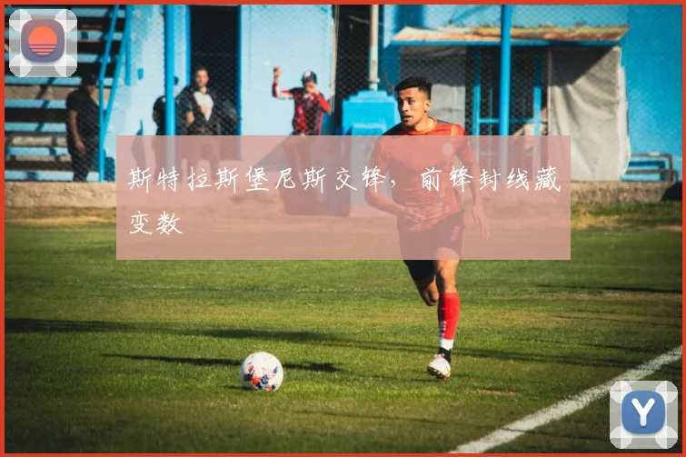 斯特拉斯堡尼斯交锋，前锋封线藏变数