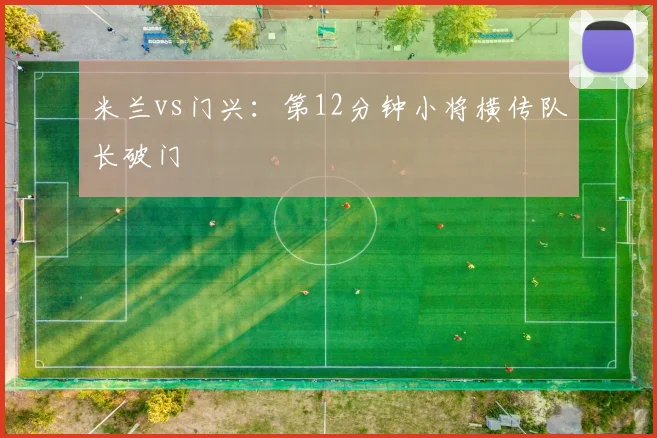 米兰vs门兴:第12分钟小将横传队长破门