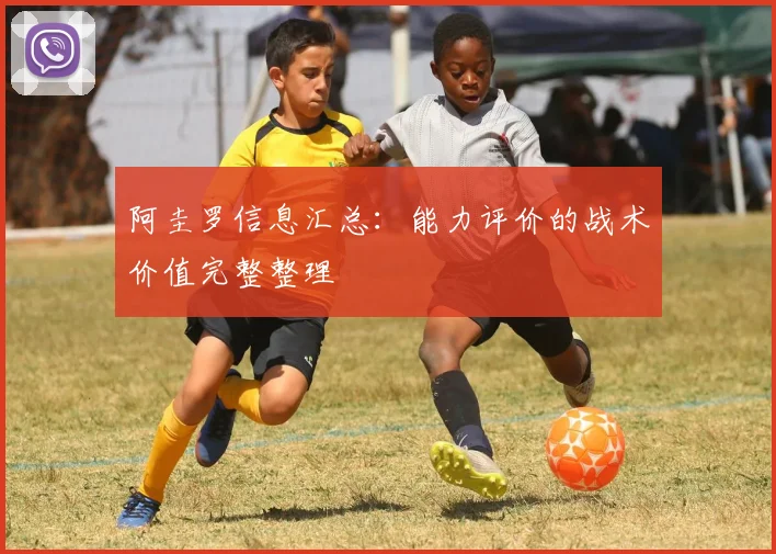 阿圭罗信息汇总：能力评价的战术价值完整整理