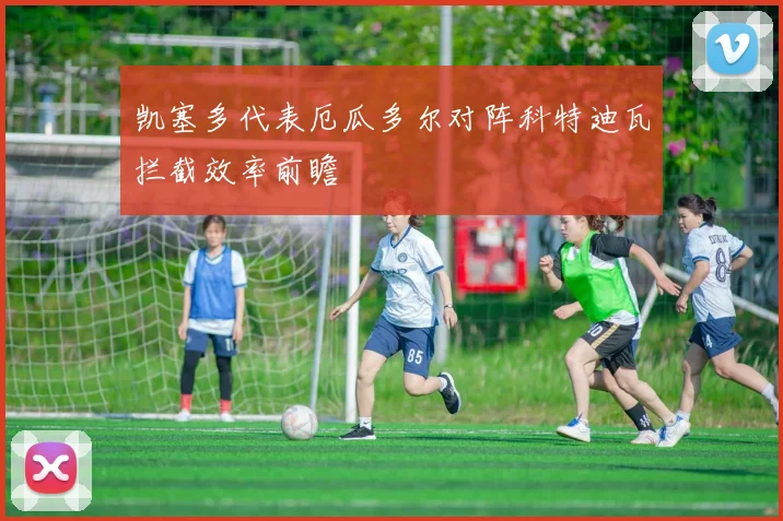 凯塞多代表厄瓜多尔对阵科特迪瓦拦截效率前瞻