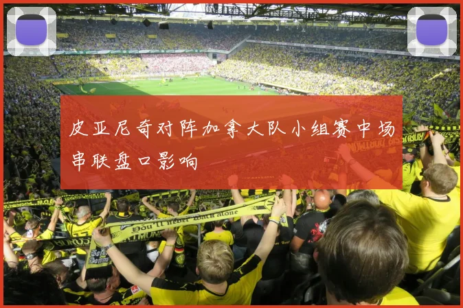 皮亚尼奇对阵加拿大队小组赛中场串联盘口影响