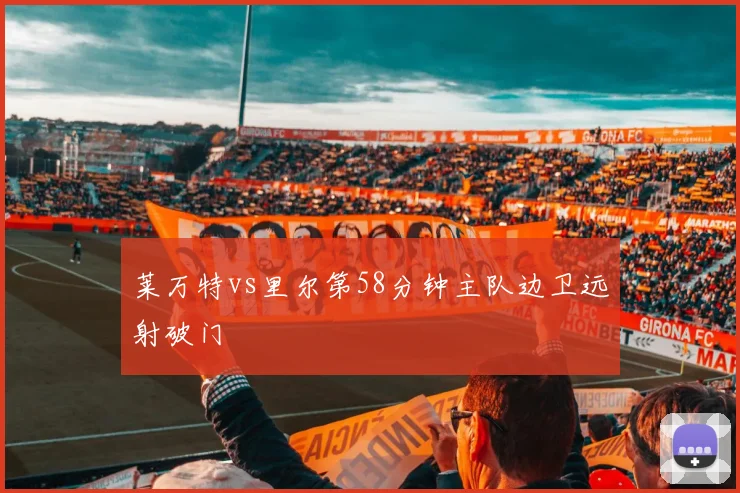 莱万特vs里尔第58分钟主队边卫远射破门