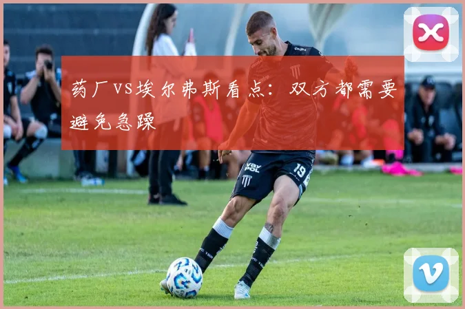 药厂vs埃尔弗斯看点:双方都需要避免急躁