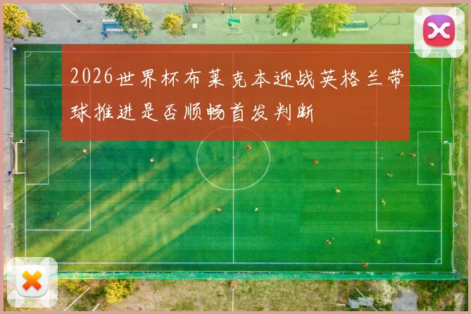 2026世界杯布莱克本迎战英格兰带球推进是否顺畅首发判断