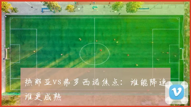 热那亚vs弗罗西诺焦点:谁能降速谁更成熟
