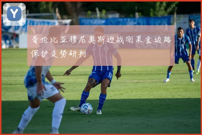 哥伦比亚穆尼奥斯迎战刚果金边路保护走势研判