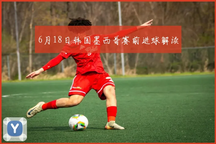 6月18日韩国墨西哥赛前进球解读