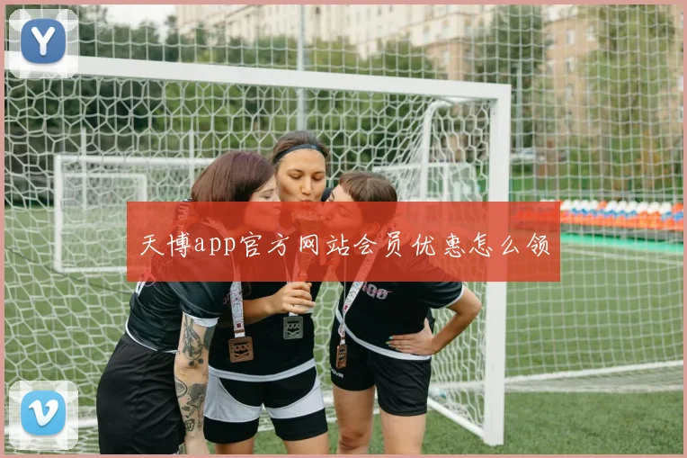 天博app官方网站会员优惠怎么领