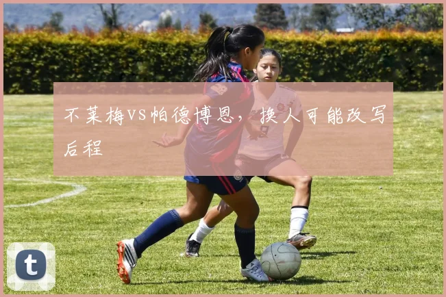 不莱梅vs帕德博恩,换人可能改写后程