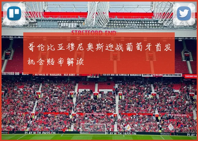 哥伦比亚穆尼奥斯迎战葡萄牙首发机会赔率解读