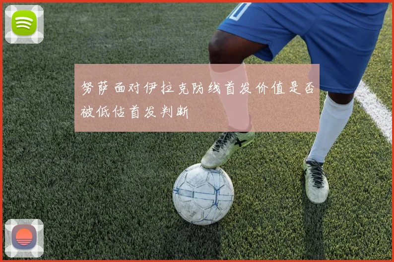 努萨面对伊拉克防线首发价值是否被低估首发判断