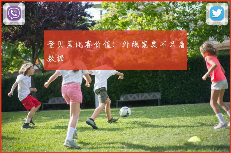 登贝莱比赛价值:外线宽度不只看数据